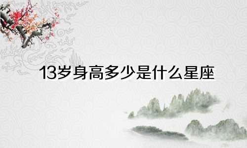 13岁身高多少是什么星座