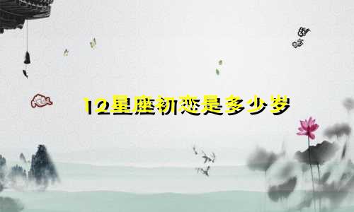 12星座初恋是多少岁