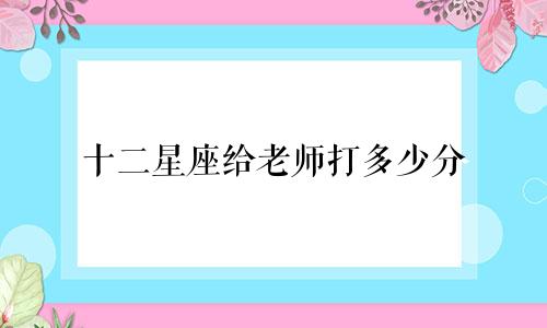 十二星座给老师打多少分