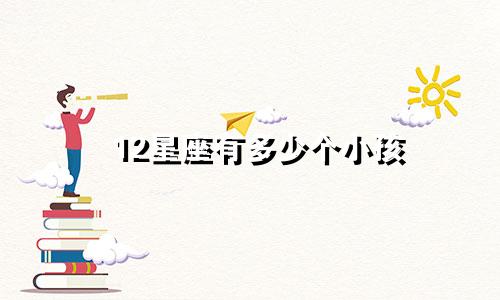 12星座有多少个小孩