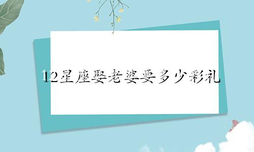 12星座娶老婆要多少彩礼