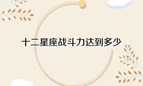 十二星座战斗力达到多少