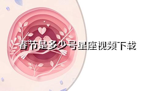 春节是多少号星座视频下载