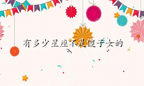 有多少星座不是傻子女的