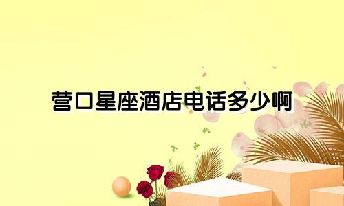营口星座酒店电话多少啊