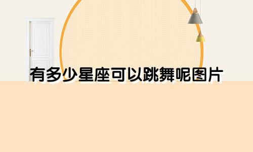 有多少星座可以跳舞呢图片