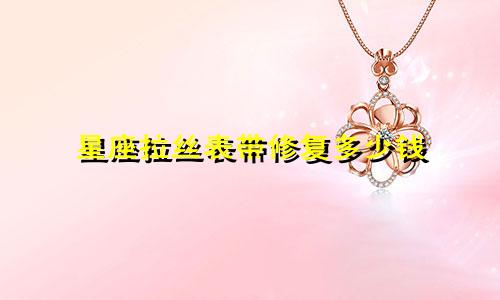 星座拉丝表带修复多少钱