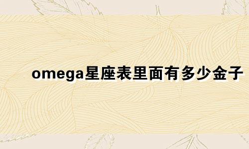 omega星座表里面有多少金子