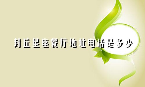 封丘星座餐厅地址电话是多少