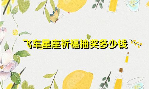 飞车星座祈福抽奖多少钱