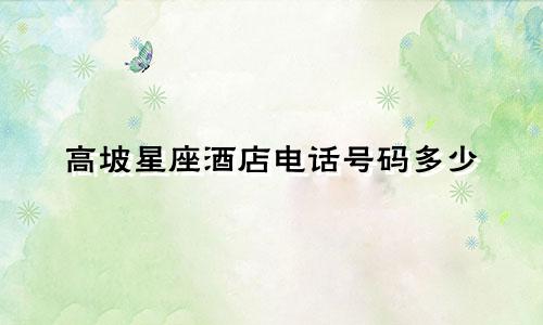 高坡星座酒店电话号码多少
