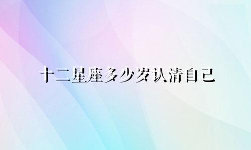 十二星座多少岁认清自己