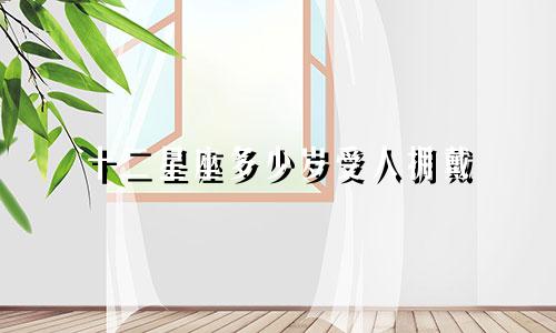 十二星座多少岁受人拥戴