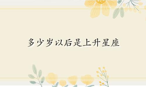 多少岁以后是上升星座