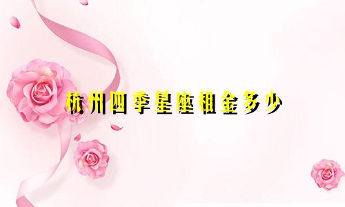 杭州四季星座租金多少