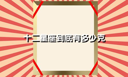 十二星座到底有多少克