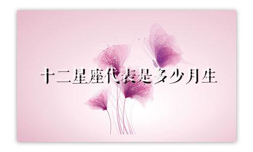 十二星座代表是多少月生