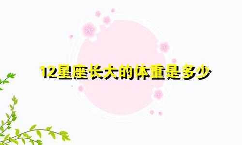 12星座长大的体重是多少