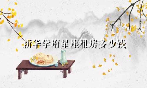 新华学府星座租房多少钱