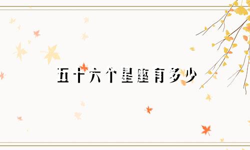 五十六个星座有多少