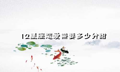 12星座恋爱需要多少分甜