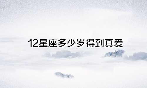 12星座多少岁得到真爱