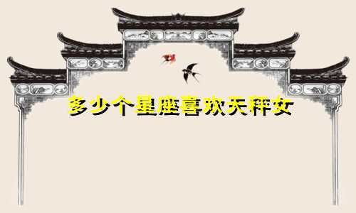 多少个星座喜欢天秤女