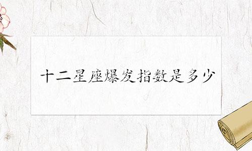 十二星座爆发指数是多少