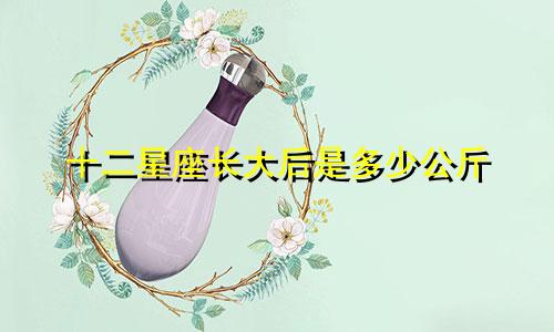 十二星座长大后是多少公斤