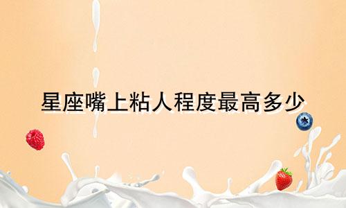 星座嘴上粘人程度最高多少