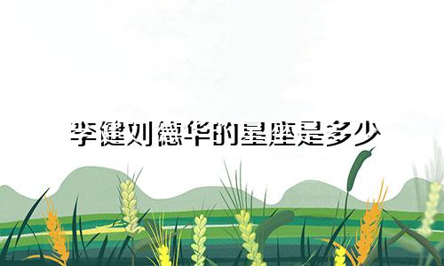 李健刘德华的星座是多少