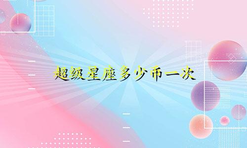 超级星座多少币一次