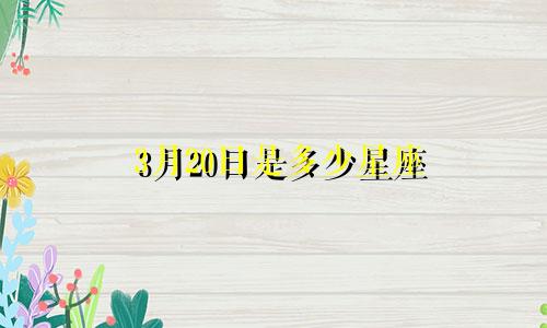 3月20日是多少星座
