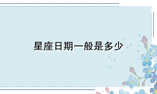 星座日期一般是多少
