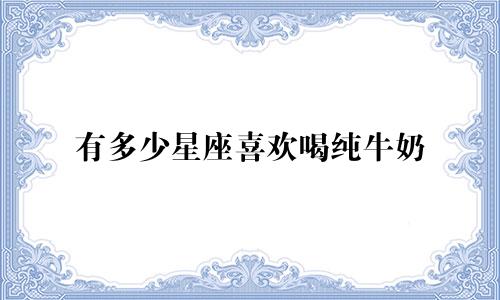 有多少星座喜欢喝纯牛奶