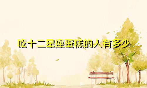 吃十二星座蛋糕的人有多少