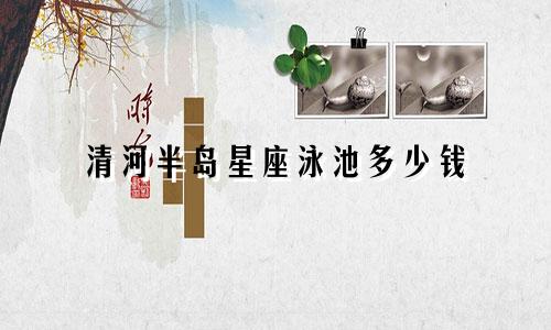 清河半岛星座泳池多少钱