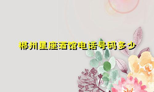 郴州星座酒馆电话号码多少