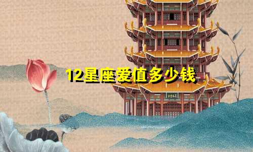 12星座爱值多少钱