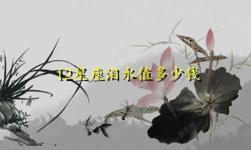12星座泪水值多少钱