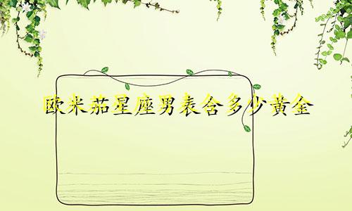 欧米茄星座男表含多少黄金