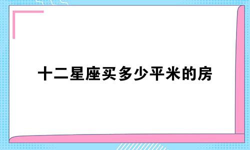 十二星座买多少平米的房