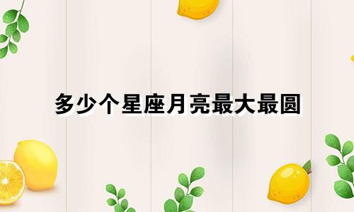 多少个星座月亮最大最圆