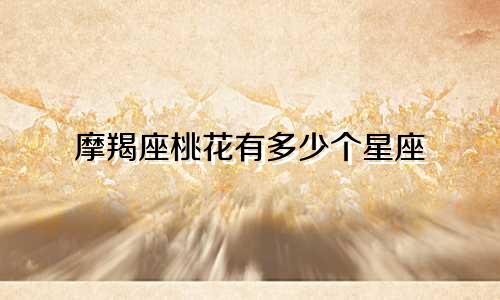 摩羯座桃花有多少个星座