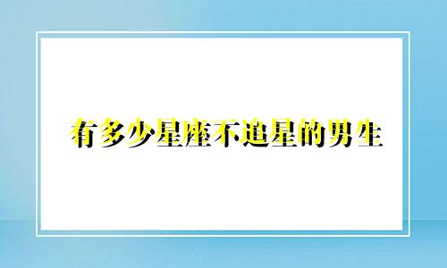 有多少星座不追星的男生