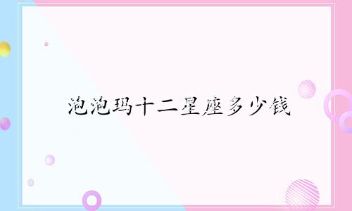 泡泡玛十二星座多少钱