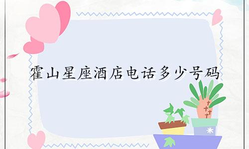 霍山星座酒店电话多少号码