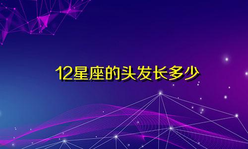 12星座的头发长多少