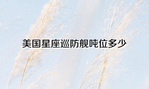 美国星座巡防舰吨位多少