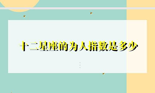 十二星座的为人指数是多少